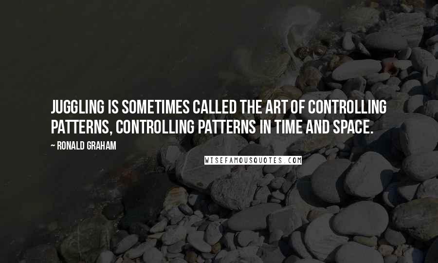 Ronald Graham Quotes: Juggling is sometimes called the art of controlling patterns, controlling patterns in time and space.
