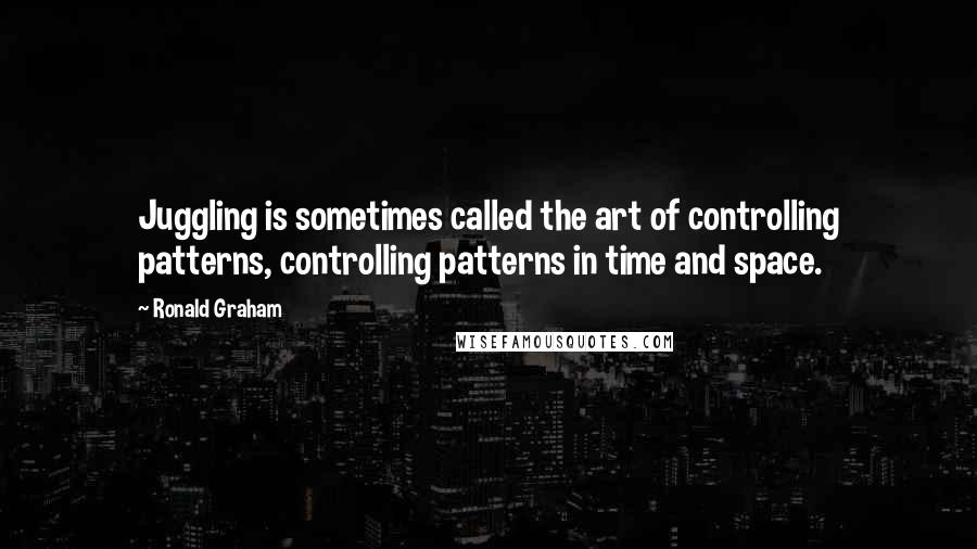 Ronald Graham Quotes: Juggling is sometimes called the art of controlling patterns, controlling patterns in time and space.