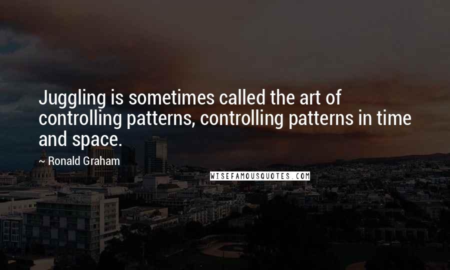 Ronald Graham Quotes: Juggling is sometimes called the art of controlling patterns, controlling patterns in time and space.