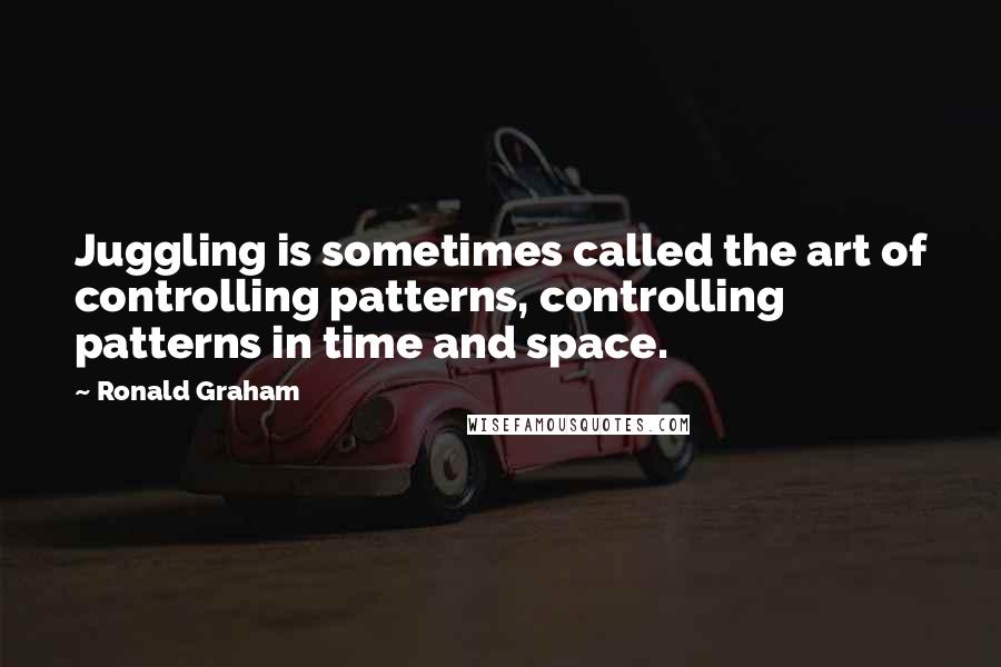 Ronald Graham Quotes: Juggling is sometimes called the art of controlling patterns, controlling patterns in time and space.