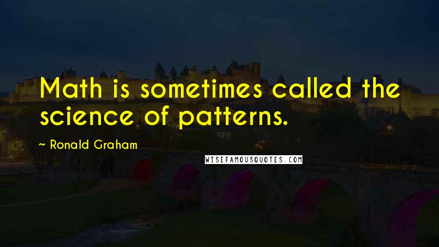 Ronald Graham Quotes: Math is sometimes called the science of patterns.