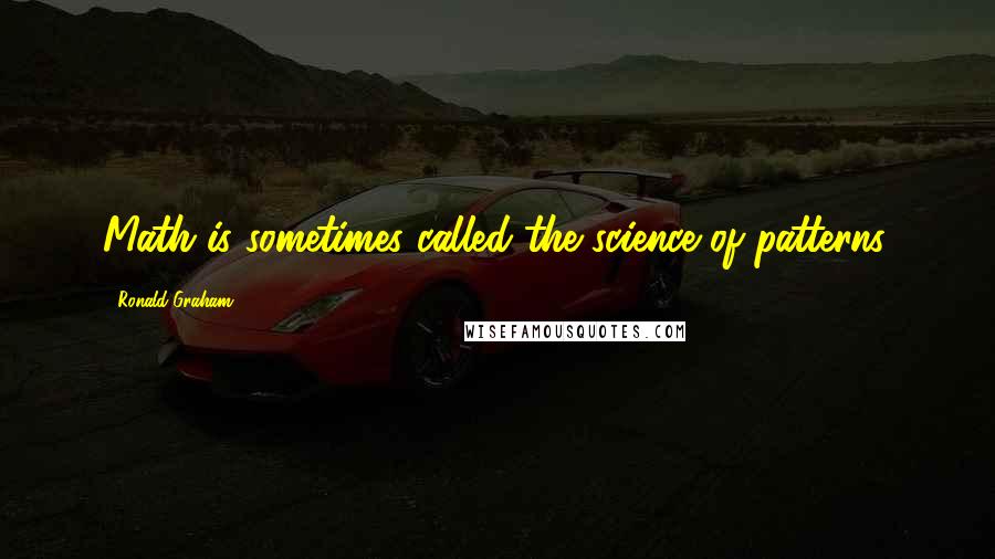 Ronald Graham Quotes: Math is sometimes called the science of patterns.