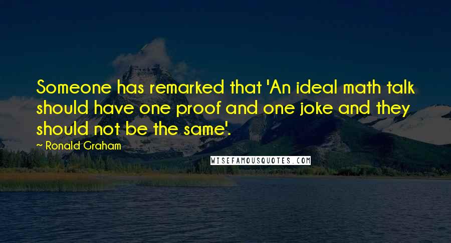 Ronald Graham Quotes: Someone has remarked that 'An ideal math talk should have one proof and one joke and they should not be the same'.