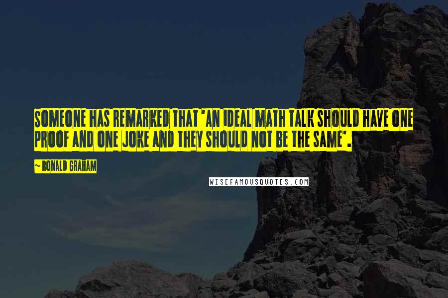 Ronald Graham Quotes: Someone has remarked that 'An ideal math talk should have one proof and one joke and they should not be the same'.