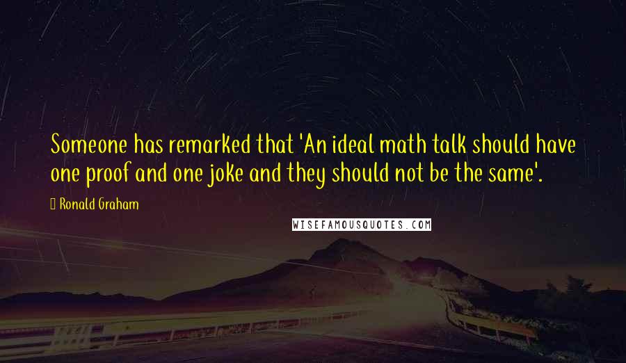 Ronald Graham Quotes: Someone has remarked that 'An ideal math talk should have one proof and one joke and they should not be the same'.