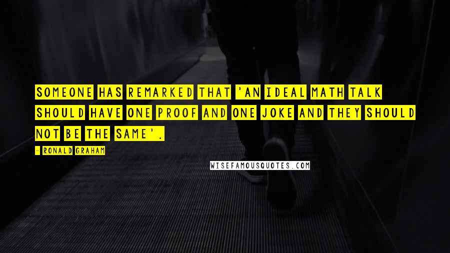 Ronald Graham Quotes: Someone has remarked that 'An ideal math talk should have one proof and one joke and they should not be the same'.