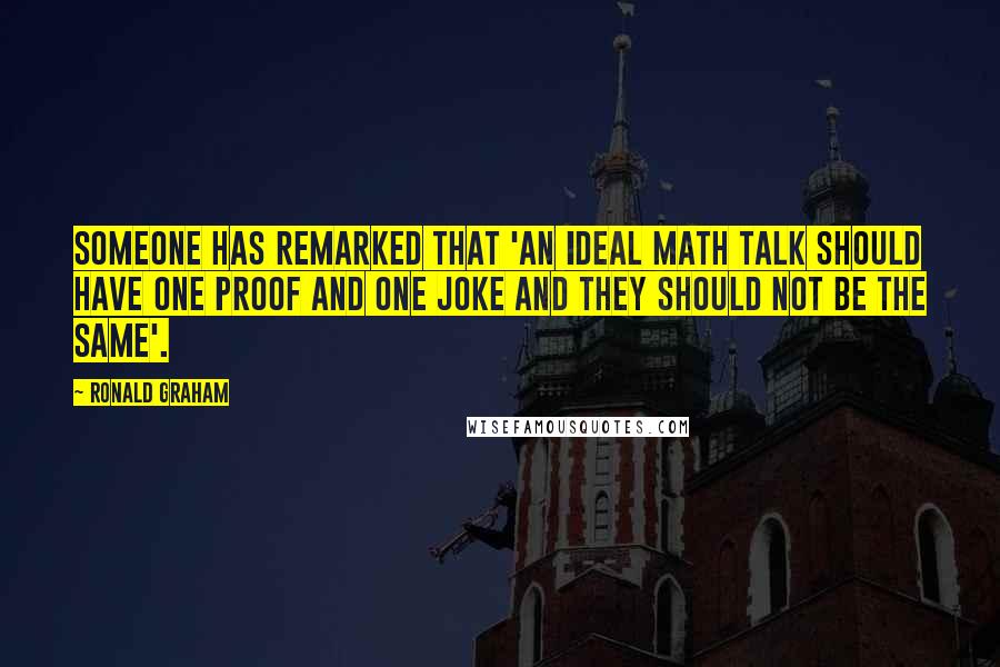 Ronald Graham Quotes: Someone has remarked that 'An ideal math talk should have one proof and one joke and they should not be the same'.