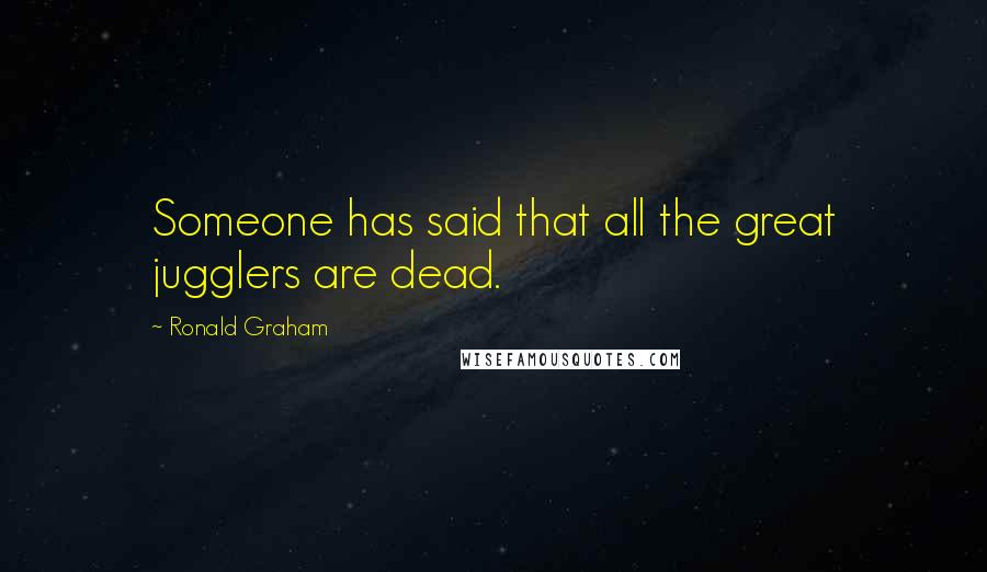 Ronald Graham Quotes: Someone has said that all the great jugglers are dead.