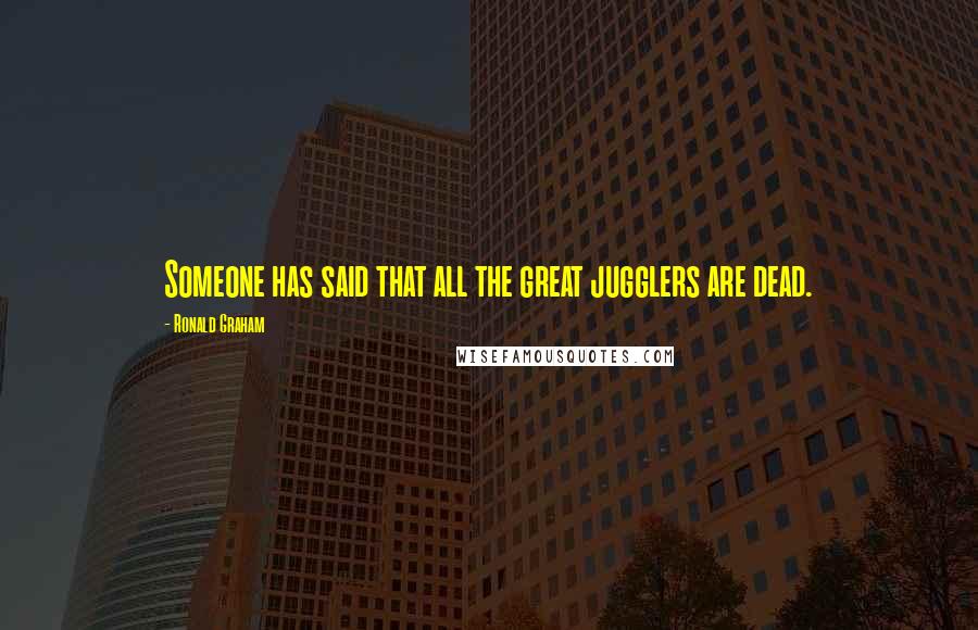 Ronald Graham Quotes: Someone has said that all the great jugglers are dead.