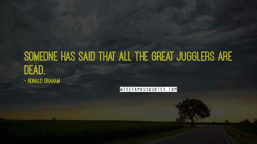 Ronald Graham Quotes: Someone has said that all the great jugglers are dead.