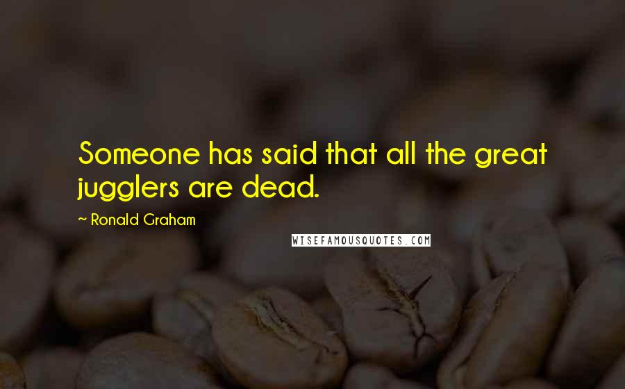 Ronald Graham Quotes: Someone has said that all the great jugglers are dead.