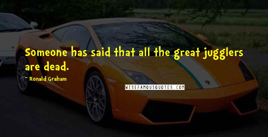 Ronald Graham Quotes: Someone has said that all the great jugglers are dead.