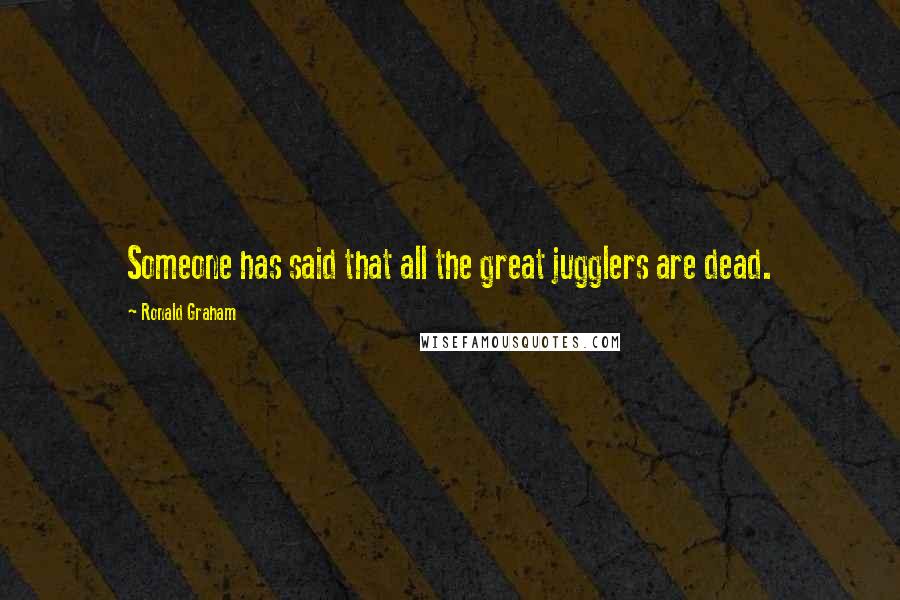 Ronald Graham Quotes: Someone has said that all the great jugglers are dead.