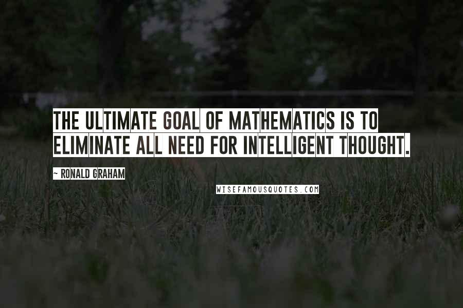 Ronald Graham Quotes: The ultimate goal of mathematics is to eliminate all need for intelligent thought.