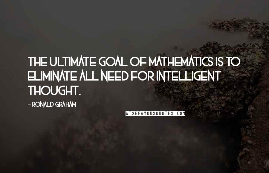 Ronald Graham Quotes: The ultimate goal of mathematics is to eliminate all need for intelligent thought.