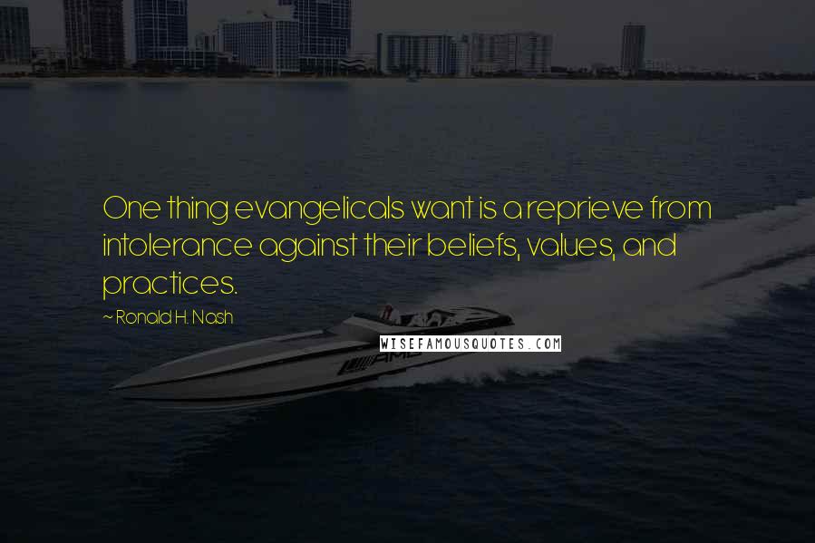 Ronald H. Nash Quotes: One thing evangelicals want is a reprieve from intolerance against their beliefs, values, and practices.