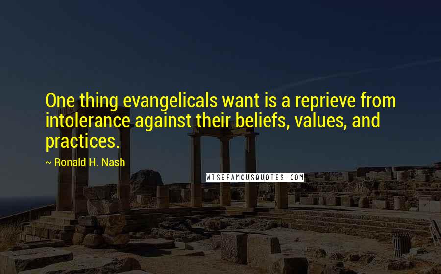 Ronald H. Nash Quotes: One thing evangelicals want is a reprieve from intolerance against their beliefs, values, and practices.