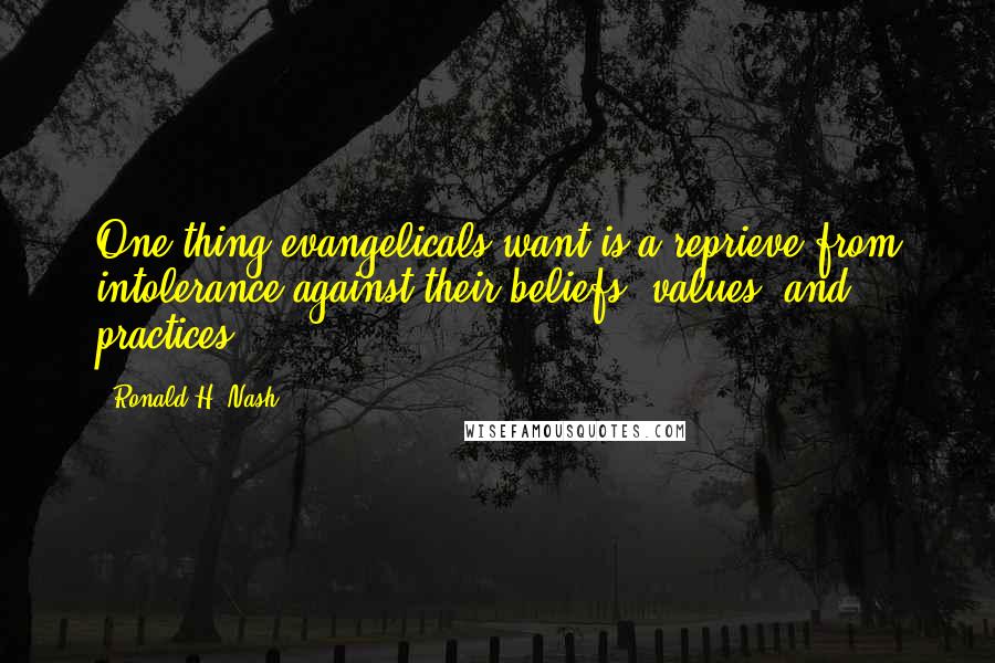 Ronald H. Nash Quotes: One thing evangelicals want is a reprieve from intolerance against their beliefs, values, and practices.