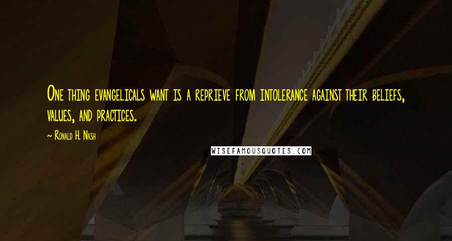 Ronald H. Nash Quotes: One thing evangelicals want is a reprieve from intolerance against their beliefs, values, and practices.