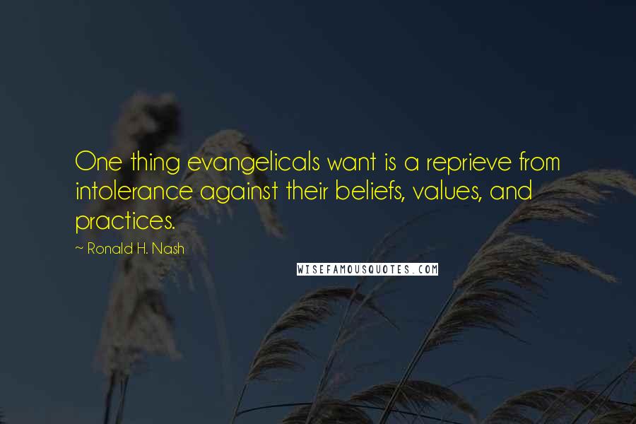 Ronald H. Nash Quotes: One thing evangelicals want is a reprieve from intolerance against their beliefs, values, and practices.