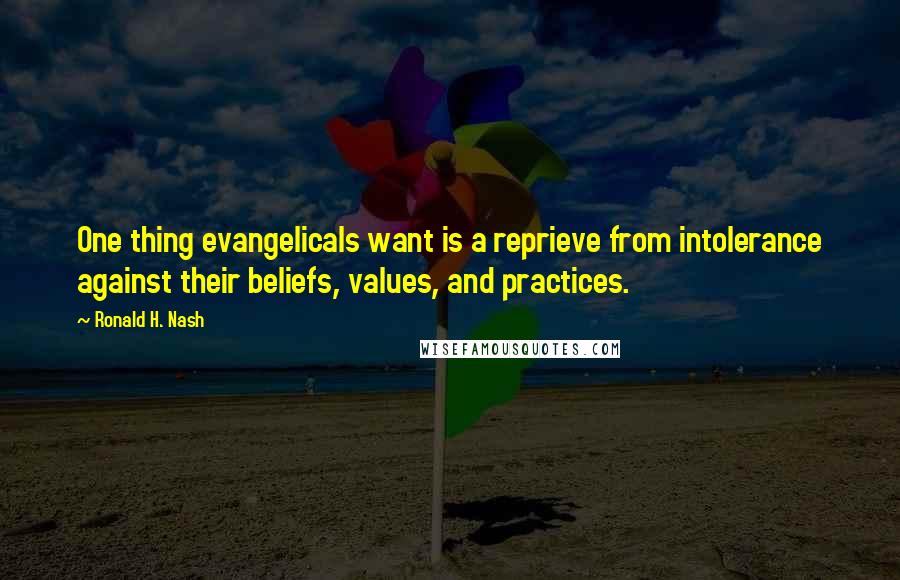 Ronald H. Nash Quotes: One thing evangelicals want is a reprieve from intolerance against their beliefs, values, and practices.