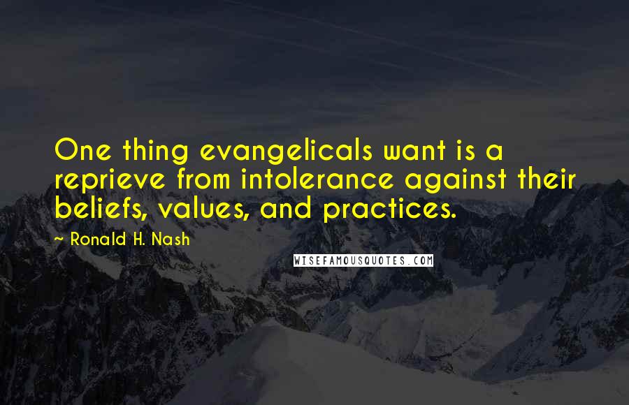 Ronald H. Nash Quotes: One thing evangelicals want is a reprieve from intolerance against their beliefs, values, and practices.