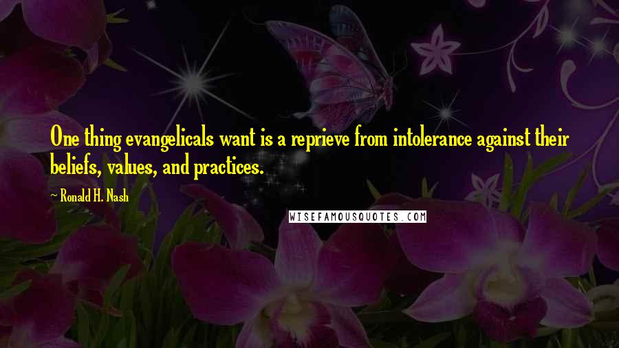 Ronald H. Nash Quotes: One thing evangelicals want is a reprieve from intolerance against their beliefs, values, and practices.