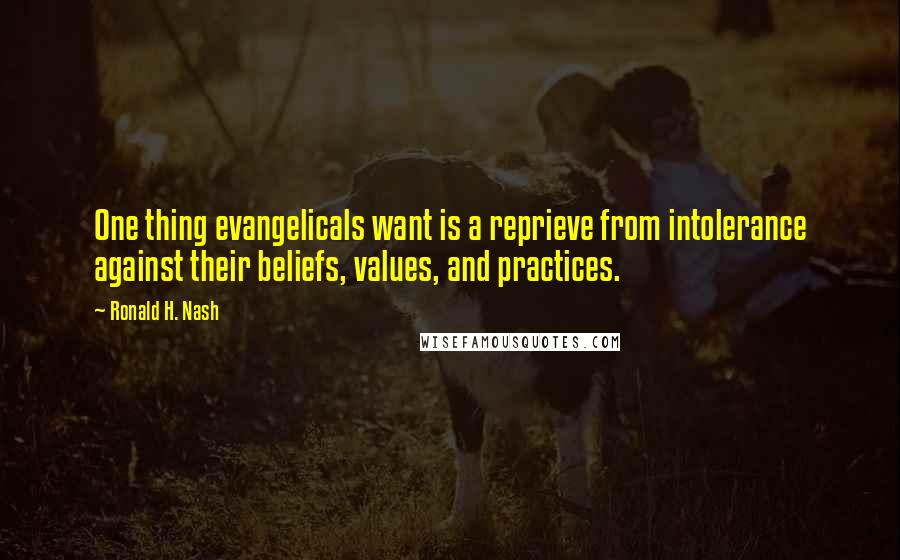 Ronald H. Nash Quotes: One thing evangelicals want is a reprieve from intolerance against their beliefs, values, and practices.