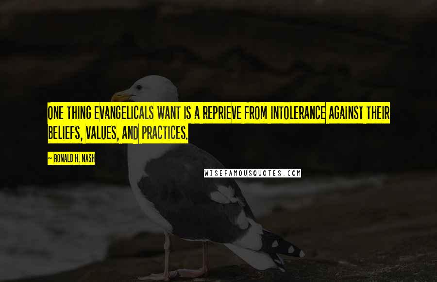 Ronald H. Nash Quotes: One thing evangelicals want is a reprieve from intolerance against their beliefs, values, and practices.