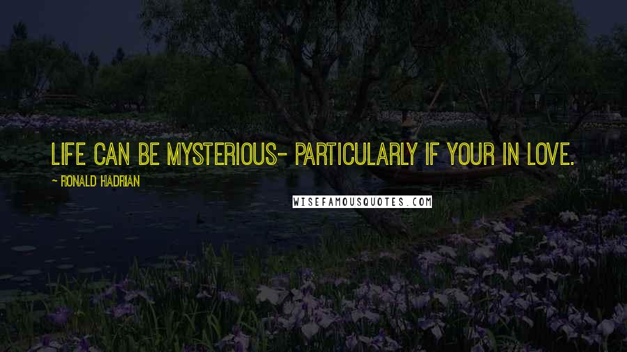 Ronald Hadrian Quotes: Life can be mysterious- particularly if your in love.
