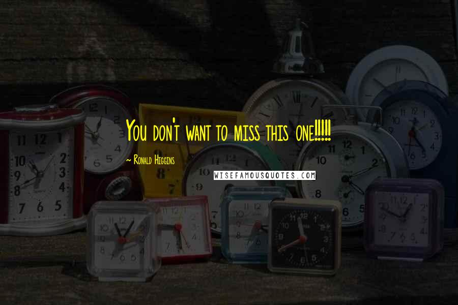 Ronald Higgins Quotes: You don't want to miss this one!!!!!