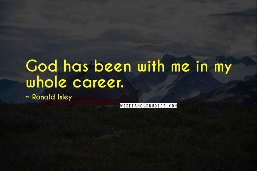 Ronald Isley Quotes: God has been with me in my whole career.