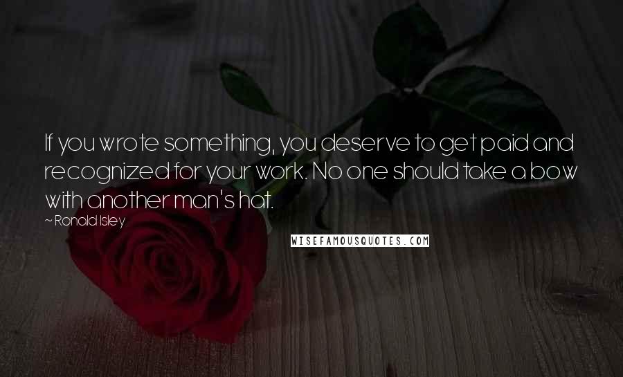 Ronald Isley Quotes: If you wrote something, you deserve to get paid and recognized for your work. No one should take a bow with another man's hat.