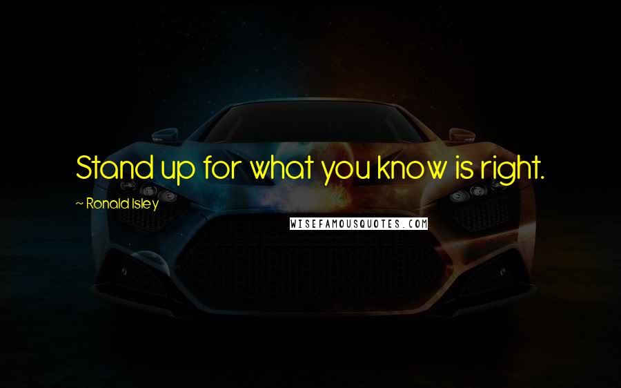 Ronald Isley Quotes: Stand up for what you know is right.