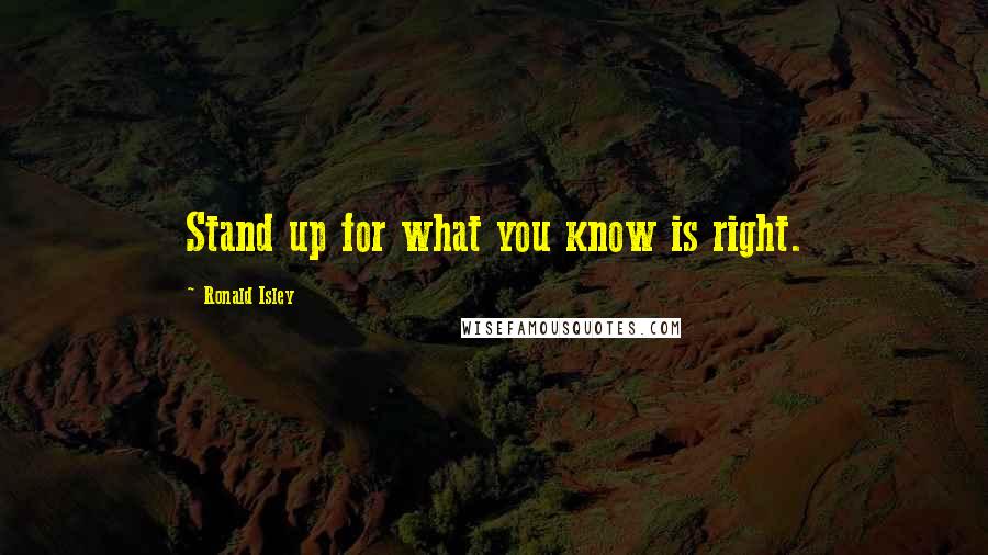 Ronald Isley Quotes: Stand up for what you know is right.