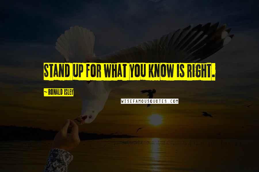 Ronald Isley Quotes: Stand up for what you know is right.