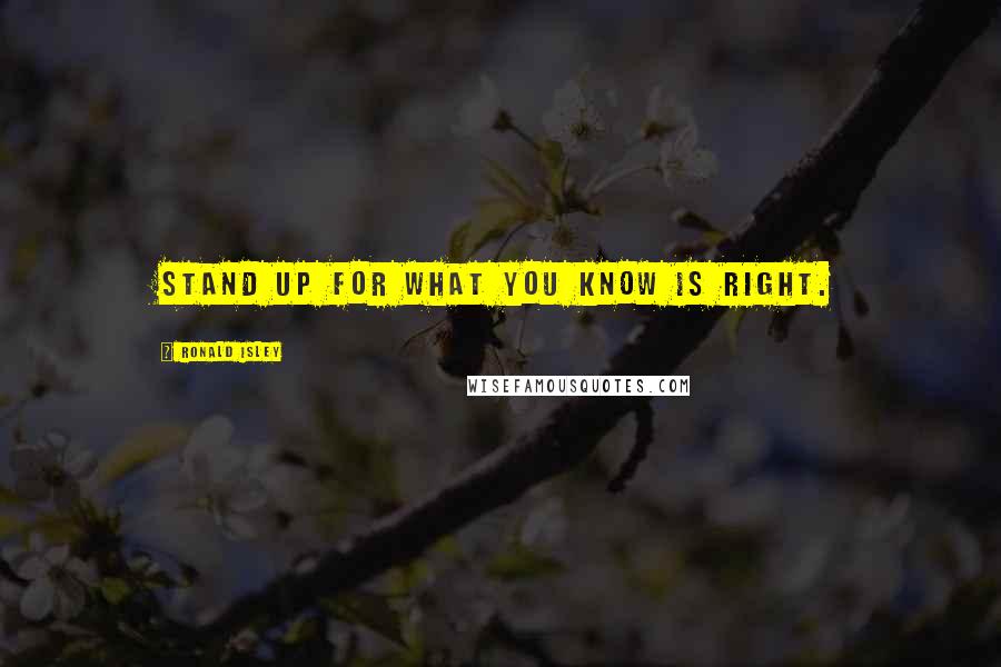 Ronald Isley Quotes: Stand up for what you know is right.