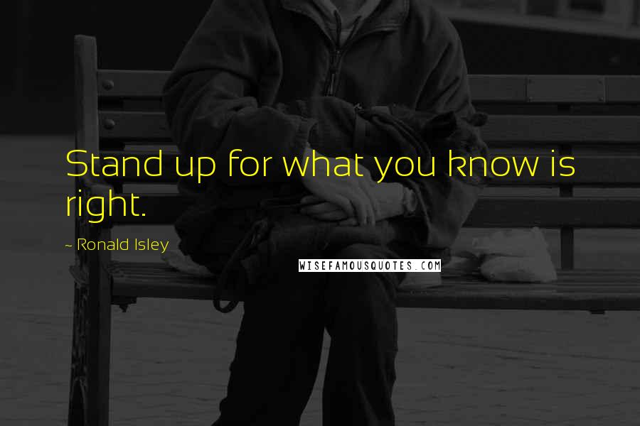 Ronald Isley Quotes: Stand up for what you know is right.