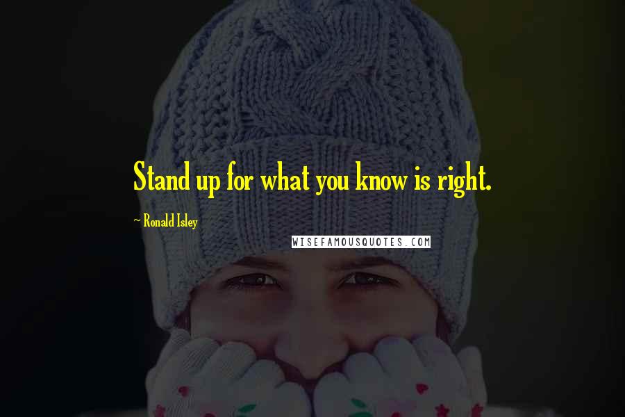 Ronald Isley Quotes: Stand up for what you know is right.