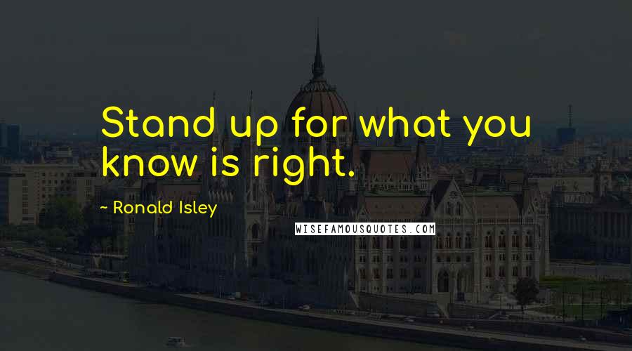 Ronald Isley Quotes: Stand up for what you know is right.