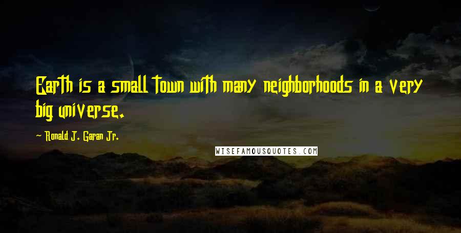 Ronald J. Garan Jr. Quotes: Earth is a small town with many neighborhoods in a very big universe.