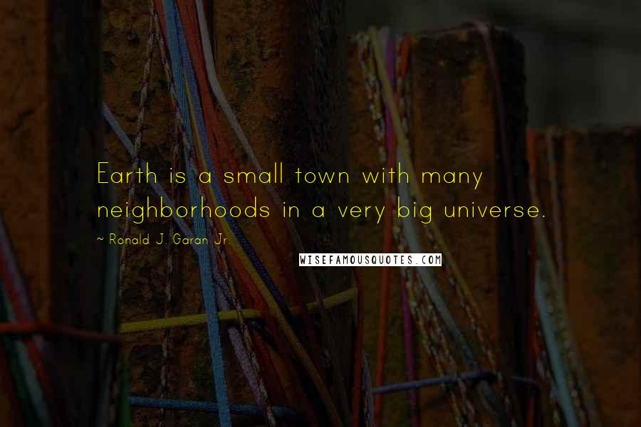 Ronald J. Garan Jr. Quotes: Earth is a small town with many neighborhoods in a very big universe.