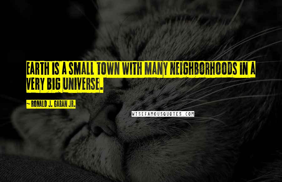 Ronald J. Garan Jr. Quotes: Earth is a small town with many neighborhoods in a very big universe.