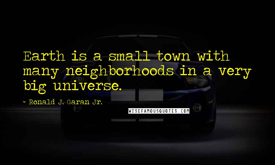 Ronald J. Garan Jr. Quotes: Earth is a small town with many neighborhoods in a very big universe.