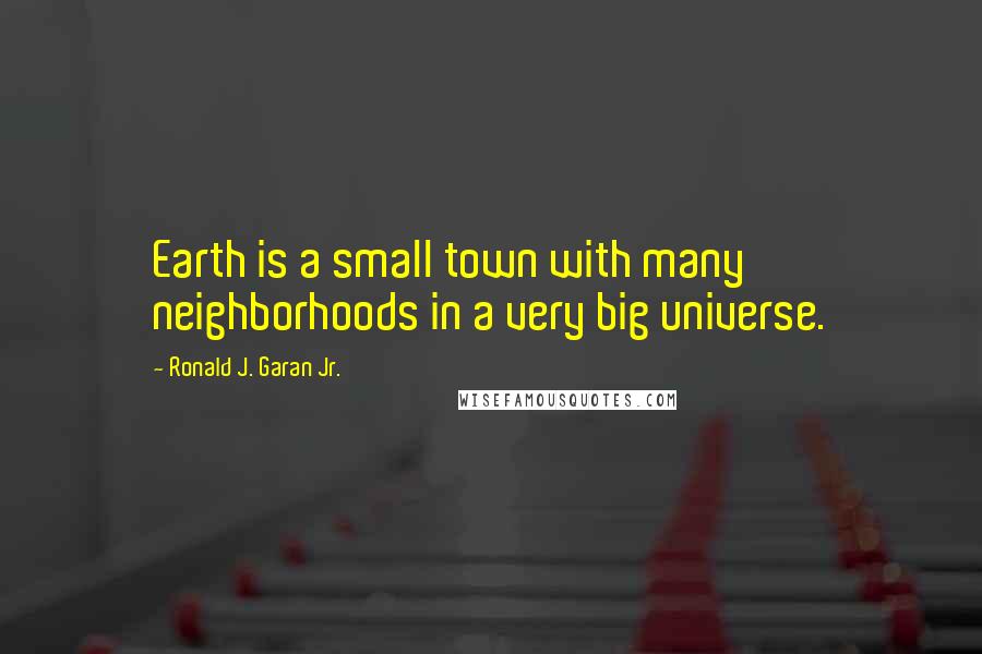 Ronald J. Garan Jr. Quotes: Earth is a small town with many neighborhoods in a very big universe.