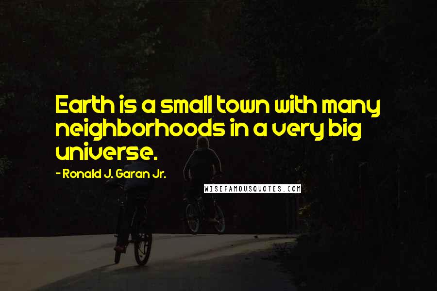 Ronald J. Garan Jr. Quotes: Earth is a small town with many neighborhoods in a very big universe.