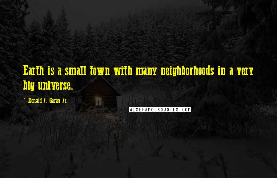 Ronald J. Garan Jr. Quotes: Earth is a small town with many neighborhoods in a very big universe.