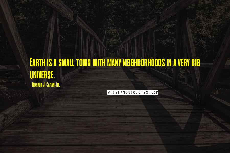 Ronald J. Garan Jr. Quotes: Earth is a small town with many neighborhoods in a very big universe.