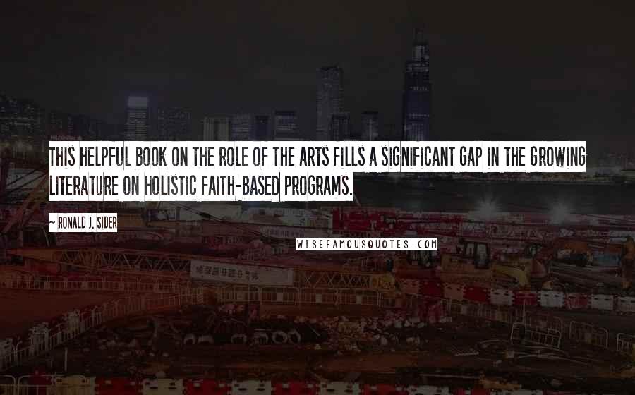 Ronald J. Sider Quotes: This helpful book on the role of the arts fills a significant gap in the growing literature on holistic faith-based programs.