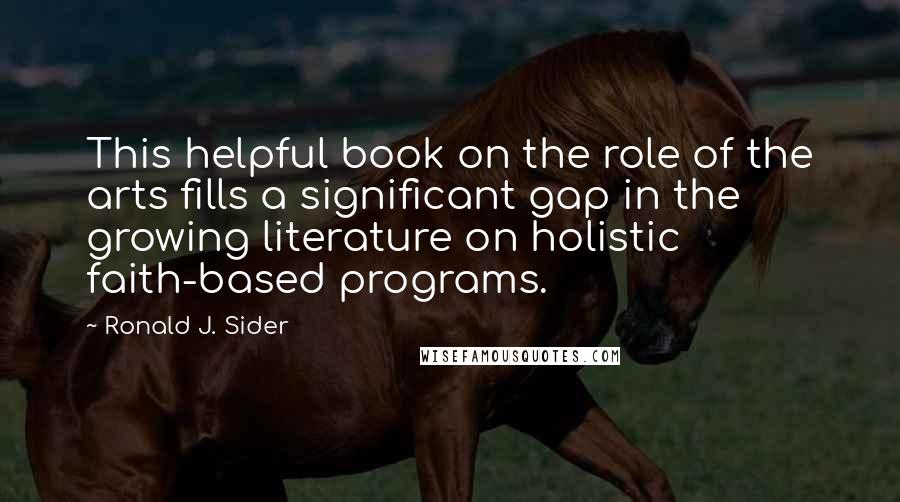 Ronald J. Sider Quotes: This helpful book on the role of the arts fills a significant gap in the growing literature on holistic faith-based programs.